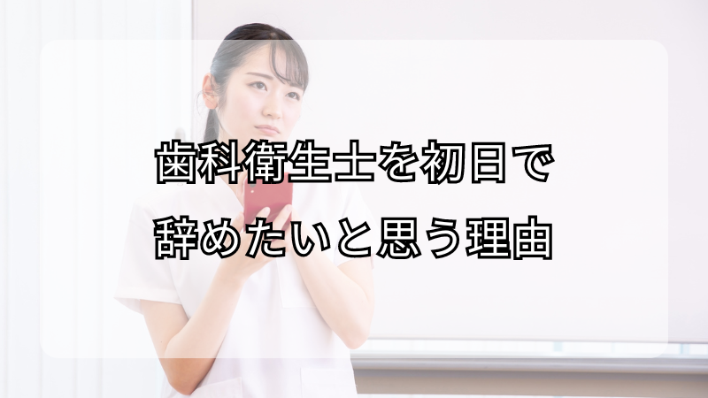 歯科衛生士を初日で辞めたいと思う理由！対処法も解説