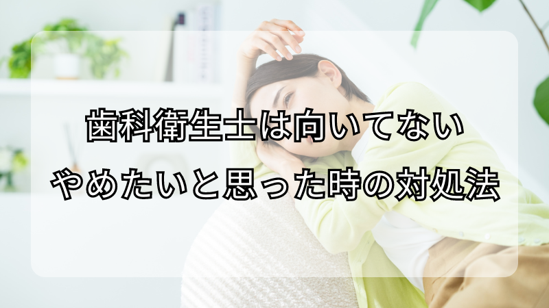 歯科衛生士は向いてないからやめたいと思った時の対処法！注意点も解説
