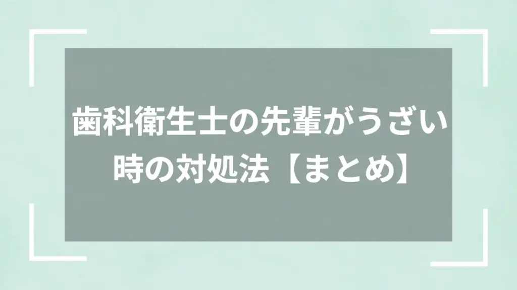 歯科衛生士の先輩がうざい時の対処法【まとめ】