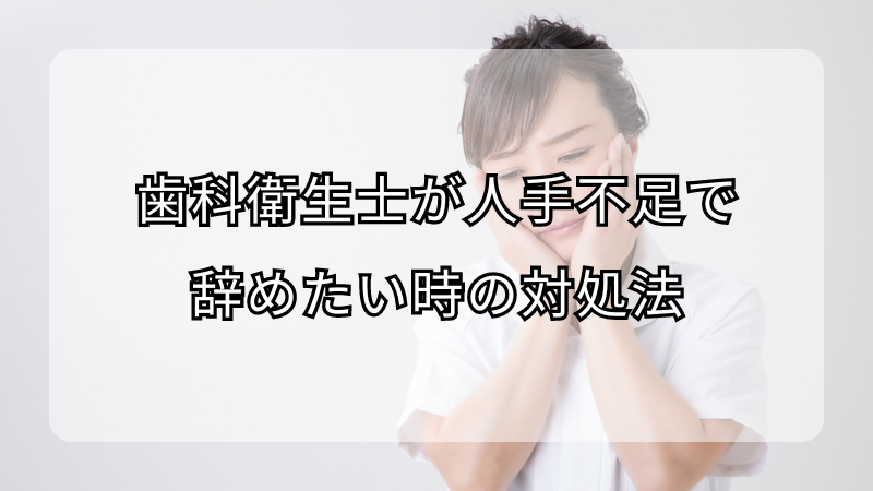 歯科衛生士が人手不足で辞めたい時の対処法！注意点も解説