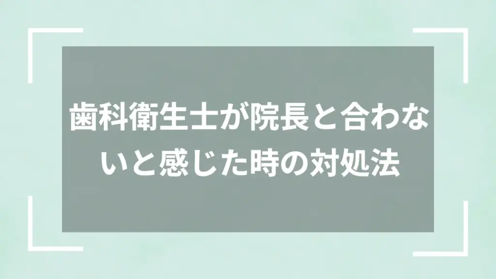 歯科衛生士が院長と合わないと感じた時の対処法