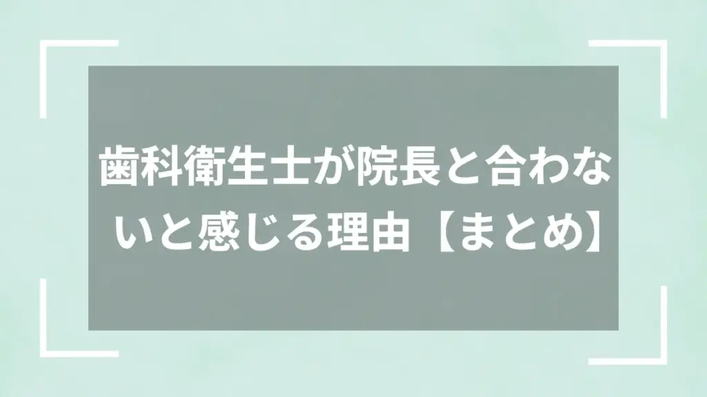 歯科衛生士が院長と合わないと感じる理由【まとめ】