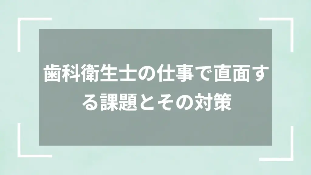 歯科衛生士の仕事で直面する課題とその対策