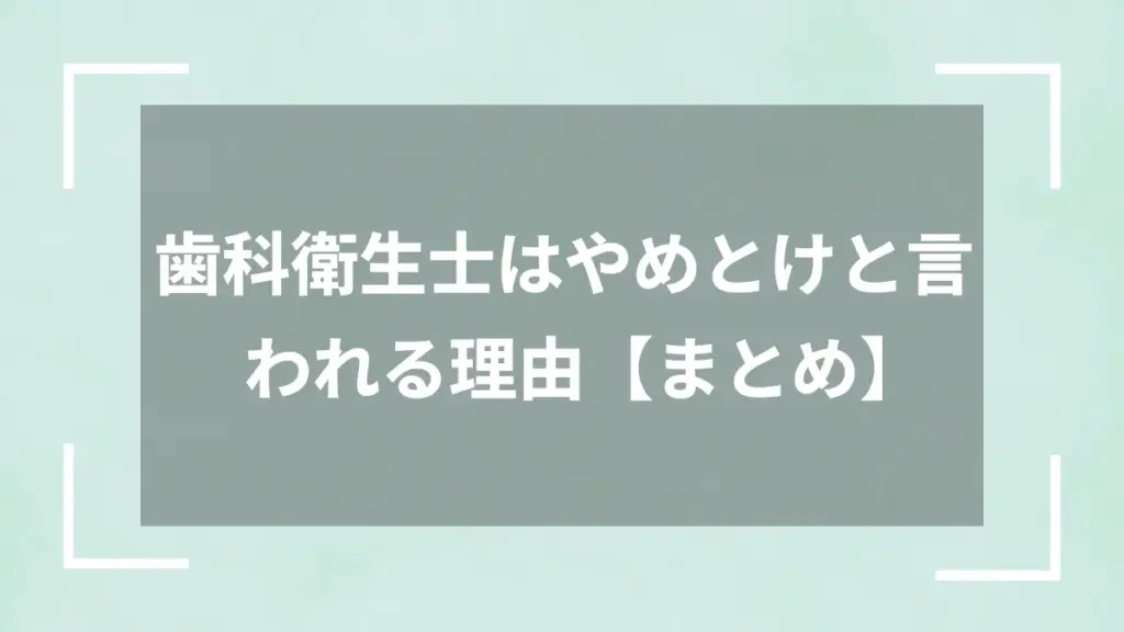 歯科衛生士はやめとけと言われる理由【まとめ】