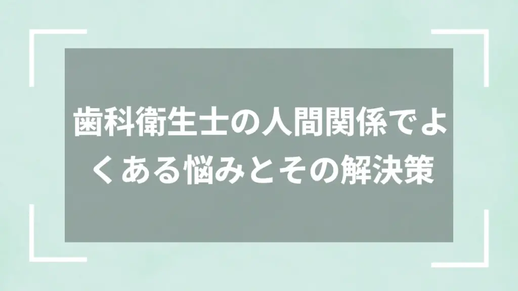 歯科衛生士の人間関係でよくある悩みとその解決策