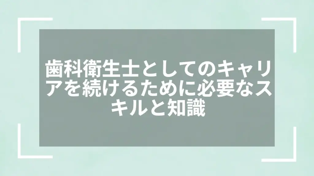 歯科衛生士としてのキャリアを続けるために必要なスキルと知識