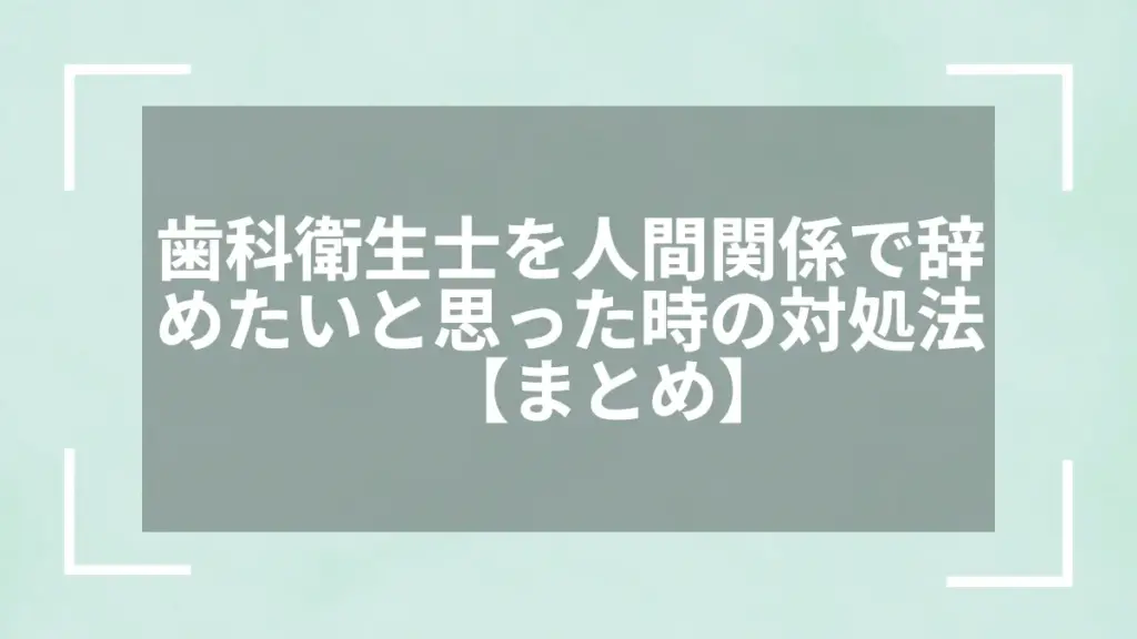 歯科衛生士を人間関係で辞めたいと思った時の対処法【まとめ】