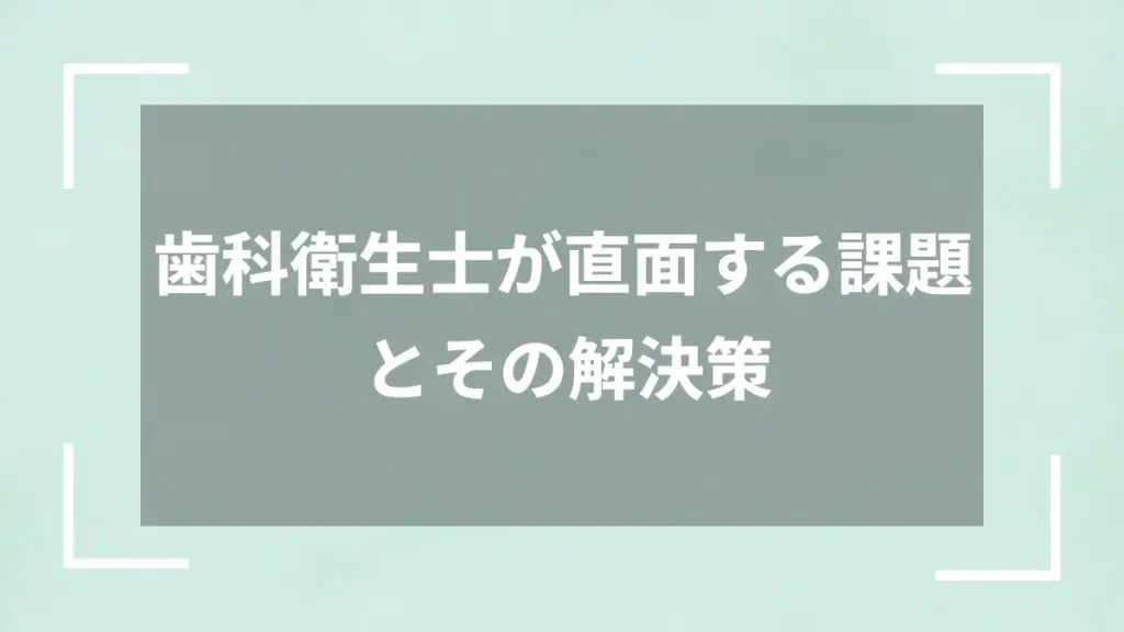 歯科衛生士が直面する課題とその解決策