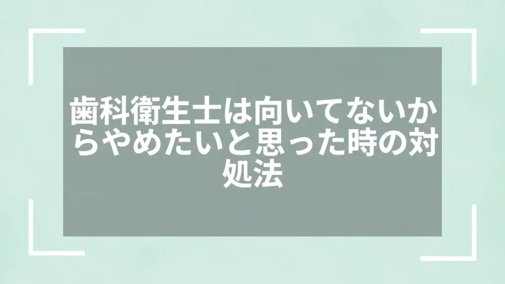 歯科衛生士は向いてないからやめたいと思った時の対処法