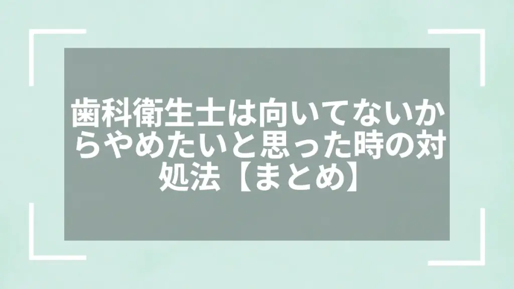 歯科衛生士は向いてないからやめたいと思った時の対処法【まとめ】